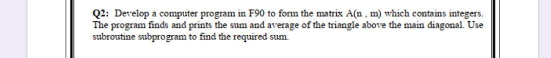Q2 Develop A Computer Program In F90 To Form The Matrix A N M Which Contains Integers The Program Finds And Prints T 1