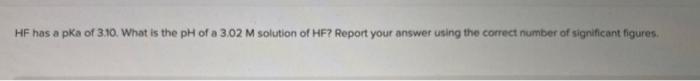 Hf Has A Pka Of 3 10 What Is The Ph Of A 3 02 M Solution Of Hf Report Your Answer Using The Correct Number Of Signific 1
