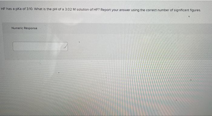 Hf Has A Pka Of 3 10 What Is The Ph Of A 3 02 M Solution Of Hf Report Your Answer Using The Correct Number Of Signific 1