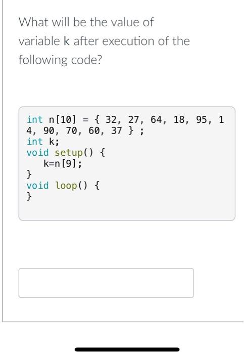 What Will Be The Value Of Variable K After Execution Of The Following Code Int N 10 32 27 64 18 95 1 4 90 7 1