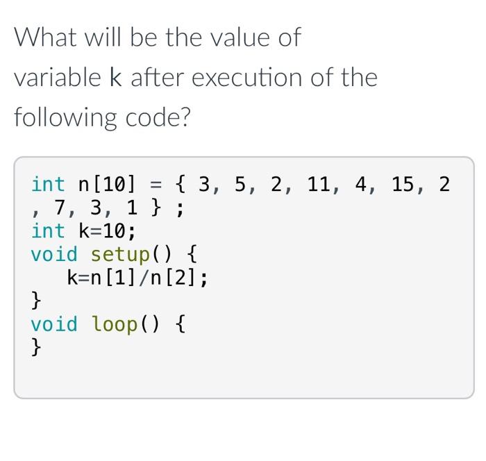 What Will Be The Value Of Variable K After Execution Of The Following Code Int N 10 32 27 64 18 95 1 4 90 7 2