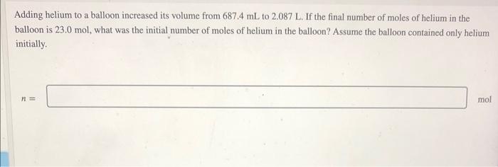 Adding Helium To A Balloon Increased Its Volume From 687 4 Ml To 2 087 L If The Final Number Of Moles Of Helium In The 1