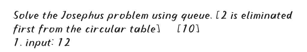 Solve The Josephus Problem Using Queue 2 Is Eliminated First From The Circular Table 10 1 Input 12 1
