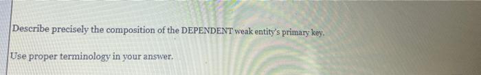 Describe Precisely The Composition Of The Dependent Weak Entity S Primary Key Use Proper Terminology In Your Answer F 2