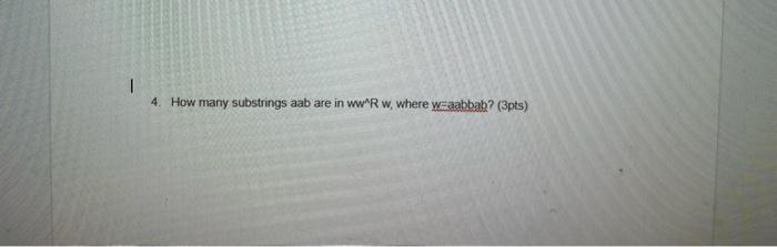 I 4 How Many Substrings Aab Are In Ww R W Where W Aabbab 3pts 1