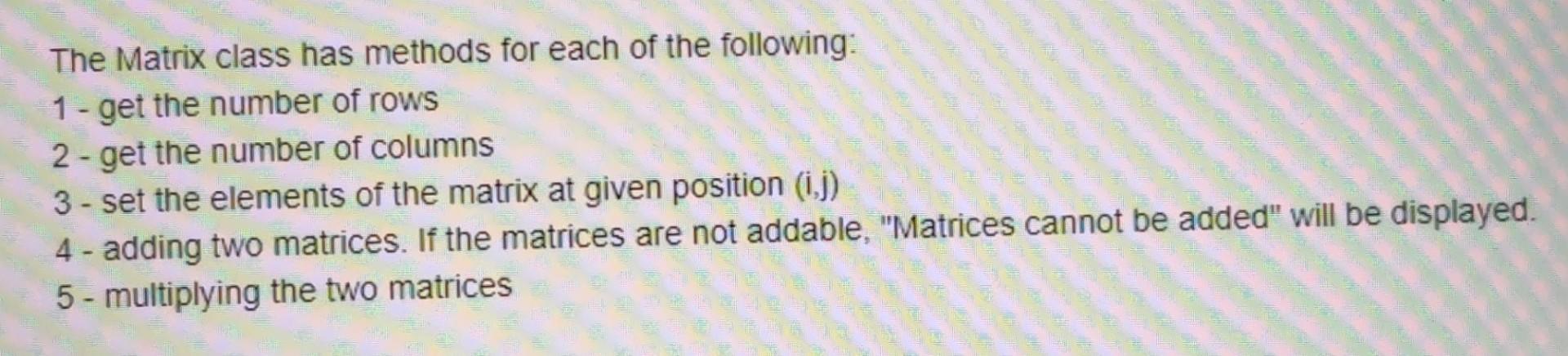 The Matrix Class Has Methods For Each Of The Following 1 Get The Number Of Rows 2 Get The Number Of Columns 3 Set T 1