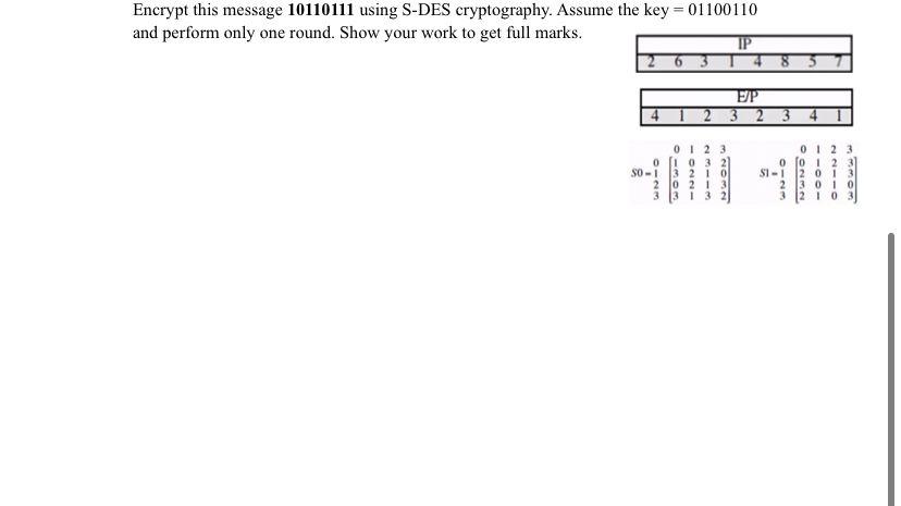 Encrypt This Message 10110111 Using S Des Cryptography Assume The Key 01100110 And Perform Only One Round Show Your 1
