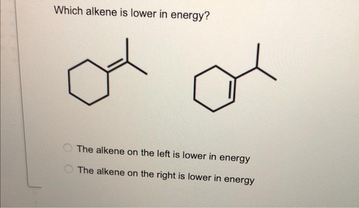 Which Alkene Is Lower In Energy The Alkene On The Left Is Lower In Energy The Alkene On The Right Is Lower In Energy 1