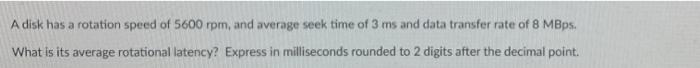 A Disk Has A Rotation Speed Of 5600 Rpm And Average Seek Time Of 3 Ms And Data Transfer Rate Of 8 Mbps What Is Its Ave 1
