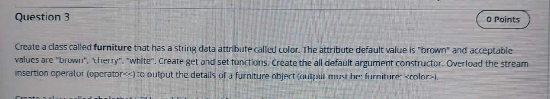 Question 3 0 Points Create A Class Called Furniture That Has A String Data Attribute Called Color The Attribute Default 1