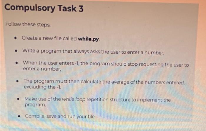 Compulsory Task 3 Follow These Steps Create A New File Called While Py Write A Program That Always Asks The User T 1