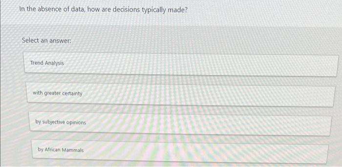 In The Absence Of Data How Are Decisions Typically Made Select An Answer Trend Analysis With Greater Certainty By Sub 1