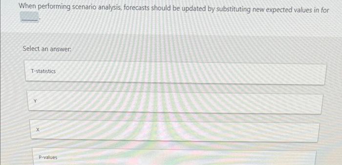 When Performing Scenario Analysis Forecasts Should Be Updated By Substituting New Expected Values In For Select An Answ 1