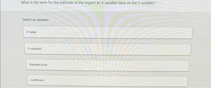 What Is The Term For The Estimate Of The Impact An X Variable Have On The Y Variable Select An Answer P Value R Square 1