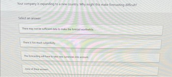 Your Company Is Expanding To A New Country Why Might This Make Forecasting Difficult Select An Answer There May Not B 1