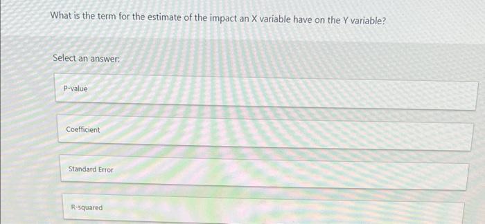 What Is The Term For The Estimate Of The Impact An X Variable Have On The Y Variable Select An Answer P Value Coeffici 1