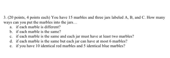 3 20 Points 4 Points Each You Have 15 Marbles And Three Jars Labeled A B And C How Many Ways Can You Put The Marb 1