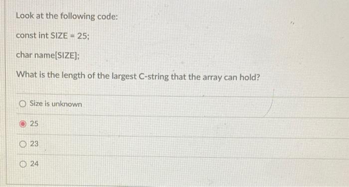Look At The Following Code Const Int Size 25 Char Name Size What Is The Length Of The Largest C String That The Ar 1