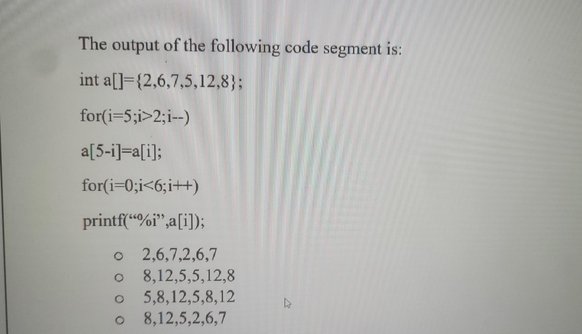The Output Of The Following Code Segment Is Int A 2 6 7 5 12 8 For I 5 I 2 I A 5 I A I For I 0 I 6 I Pri 1