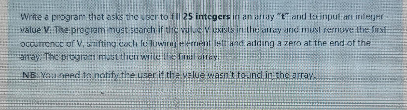 Write A Program That Asks The User To Fill 25 Integers In An Array T And To Input An Integer Value V The Program Must 1