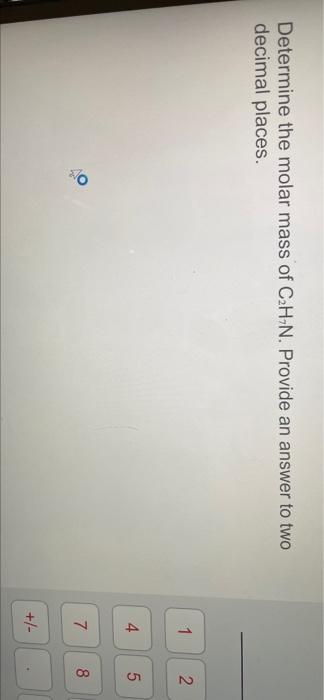 Determine The Molar Mass Of C2h N Provide An Answer To Two Decimal Places 1 N 4 5 O 7 8 00 1