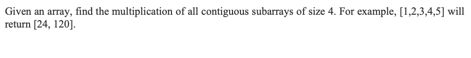 Given An Array Find The Multiplication Of All Contiguous Subarrays Of Size 4 For Example 1 2 3 4 5 Will Return 24 1