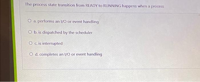 The Process State Transition From Ready To Running Happens When A Process O A Performs An I O Or Event Handling O B Is 1