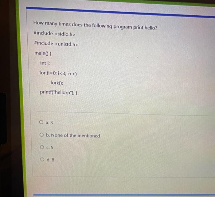 How Many Times Does The Following Program Print Hello Include Include Main Int I For I 0 I 3 I Fork P 1