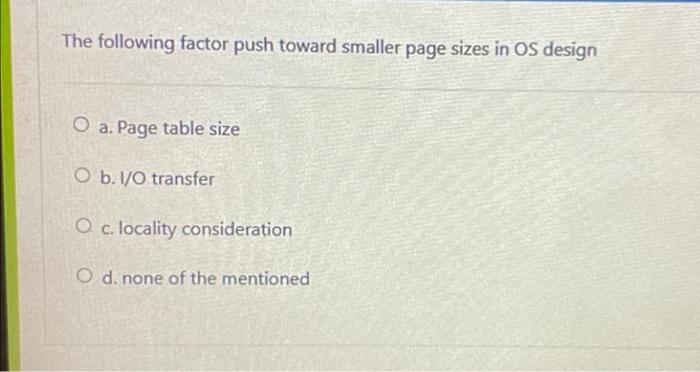 The Following Factor Push Toward Smaller Page Sizes In Os Design O A Page Table Size O B I O Transfer O C Locality Co 1