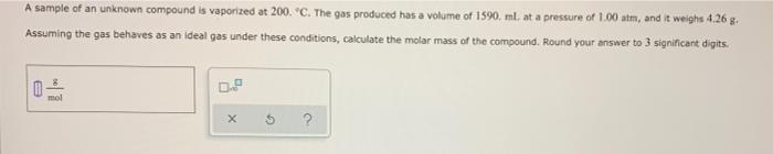 A Sample Of An Unknown Compound Is Vaporized At 200 C The Gas Produced Has A Volume Of 1590 Mlat A Pressure Of 1 00 A 1