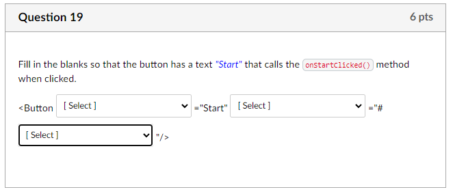 Question 19 6 Pts Fill In The Blanks So That The Button Has A Text Start That Calls The Onstartclicked Method When 1