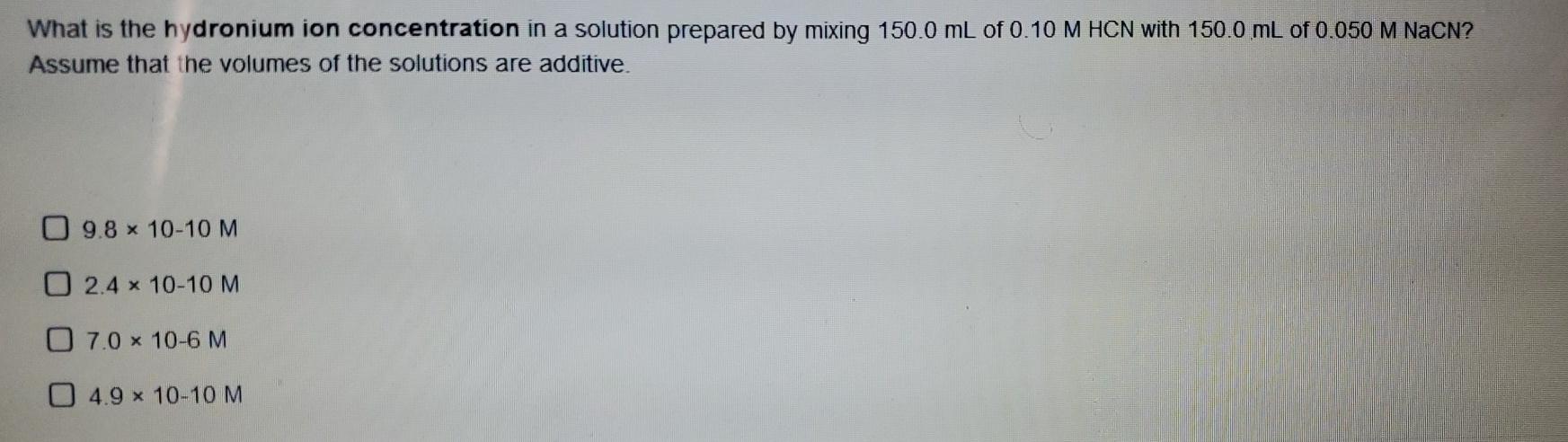 What Is The Hydronium Ion Concentration In A Solution Prepared By Mixing 150 0 Ml Of 0 10 M Hcn With 150 0 Ml Of 0 050 M 1