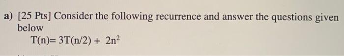 A 25 Pts Consider The Following Recurrence And Answer The Questions Given Below T N 3t N 2 2n Ii Use The Recu 1