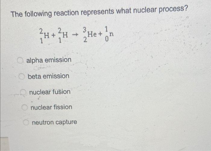 The Following Reaction Represents What Nuclear Process 1 H 3 He 2 0 N Alpha Emission Beta Emission Nuclear Fusion 1