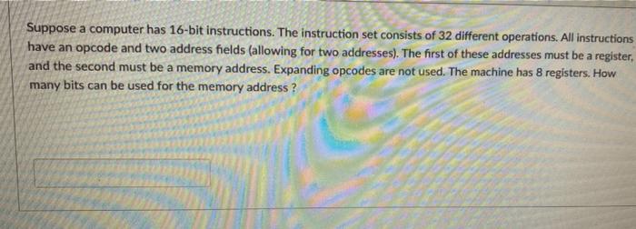 Suppose A Computer Has 16 Bit Instructions The Instruction Set Consists Of 32 Different Operations All Instructions Ha 1