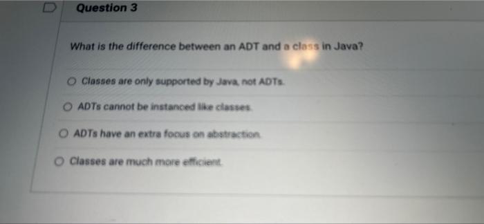 Question 3 What Is The Difference Between An Adt And A Class In Java O Classes Are Only Supported By Java Not Adts O A 1