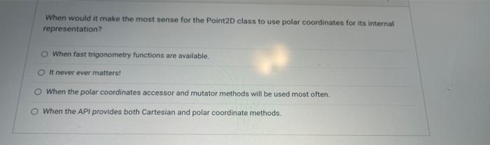 When Would It Make The Most Sense For The Point2d Class To Use Polar Coordinates For Its Internal Representation O When 1