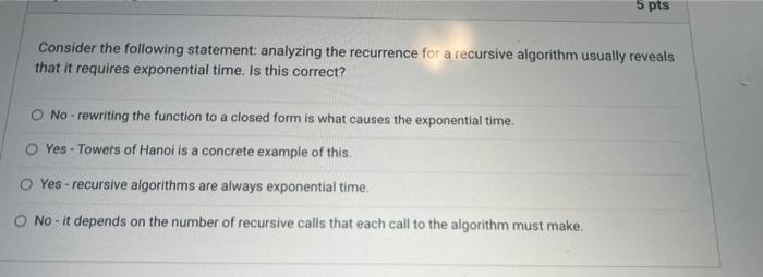 5 Pts Consider The Following Statement Analyzing The Recurrence For A Recursive Algorithm Usually Reveals That It Requi 1