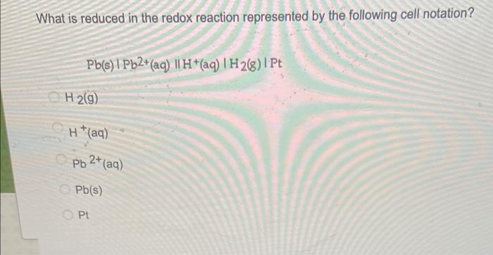 What Is Reduced In The Redox Reaction Represented By The Following Cell Notation Pb S Pb2 Aq H Aq H 2 8 1