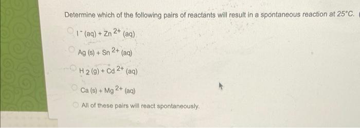 Determine Which Of The Following Pairs Of Reactants Will Result In A Spontaneous Reaction At 25 C 1 Aq Zn 2 Aq 1