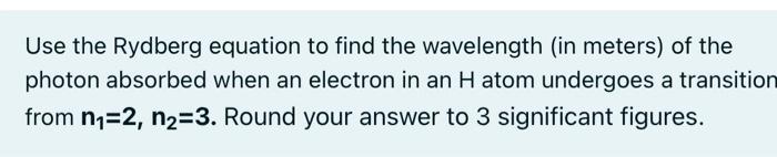 Use The Rydberg Equation To Find The Wavelength In Meters Of The Photon Absorbed When An Electron In An H Atom Undergo 1
