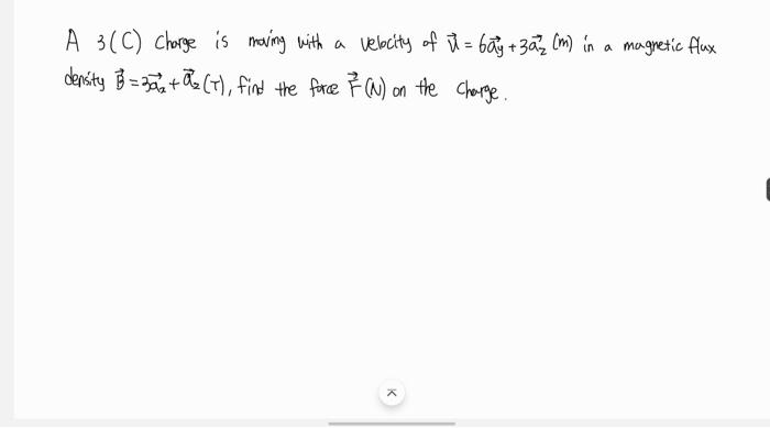 A 3 C Charge Is Moving With A Velocity Of I Bay 30 M In A Magnetic Flux Density B 3 T Find The Force 7 N 1