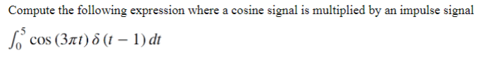 Compute The Following Expression Where A Cosine Signal Is Multiplied By An Impulse Signal Cos 3nt 8 T 1 Dt 1