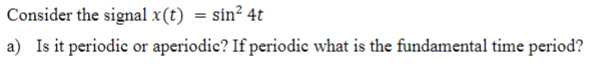 Consider The Signal X T Sin 4t A Is It Periodic Or Aperiodic If Periodic What Is The Fundamental Time Period 1