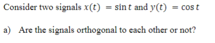 Consider Two Signals X T Sint And Y T Cost A Are The Signals Orthogonal To Each Other Or Not 1