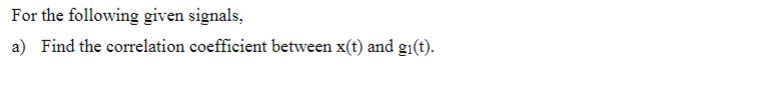 For The Following Given Signals A Find The Correlation Coefficient Between X T And Gi T B Find The Correlation Co 1
