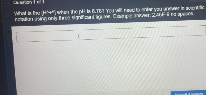 Question 1 Of 1 What Is The H When The Ph Is 6 78 You Will Need To Enter You Answer In Scientific Notation Using O 1