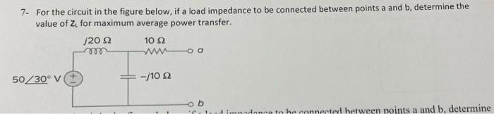 7 For The Circuit In The Figure Below If A Load Impedance To Be Connected Between Points A And B Determine The Value 1