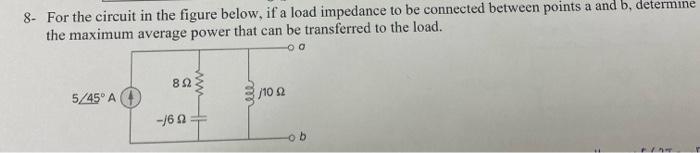 8 For The Circuit In The Figure Below If A Load Impedance To Be Connected Between Points A And B Determine The Maximu 1