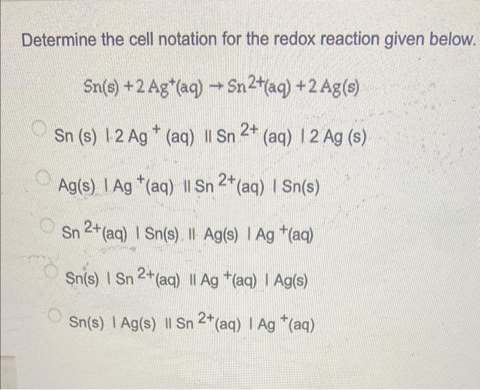 Determine The Cell Notation For The Redox Reaction Given Below Sn S 2 Ag Aq Sn2 Aq 2 Ag S Sn S 1 2 Ag Aq 1